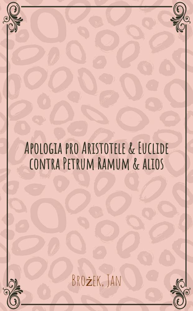Apologia pro Aristotele & Euclide contra Petrum Ramum & alios : Additae sunt duae disceptationes de numeris perfectis