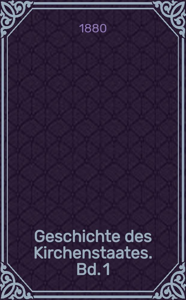 Geschichte des Kirchenstaates. Bd. 1 : Das 16. u. 17. Jahrhundert