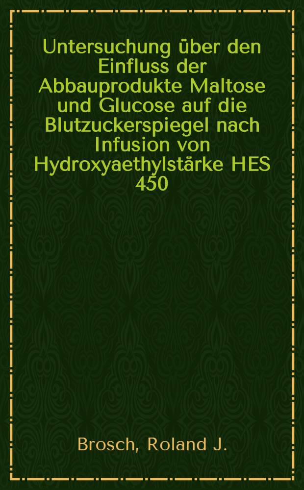Untersuchung über den Einfluss der Abbauprodukte Maltose und Glucose auf die Blutzuckerspiegel nach Infusion von Hydroxyaethylstärke HES 450/0, 7 : Inaug.-Diss