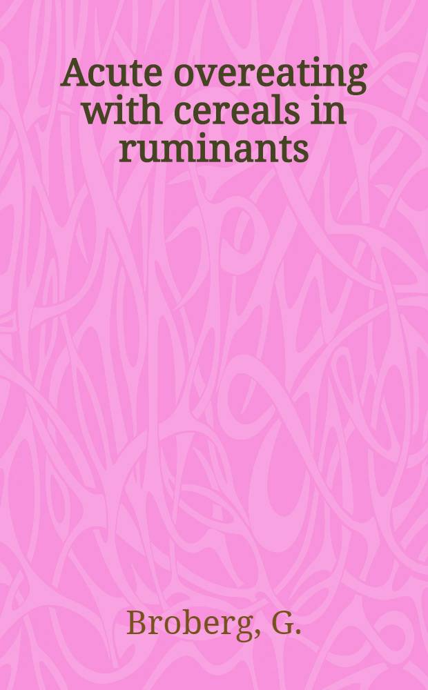 Acute overeating with cereals in ruminants : Various aspects of the disease resulting from the consumption of excessive amounts of carbohydraterich feeds, including studies of lactic acid and thiamine metabolism