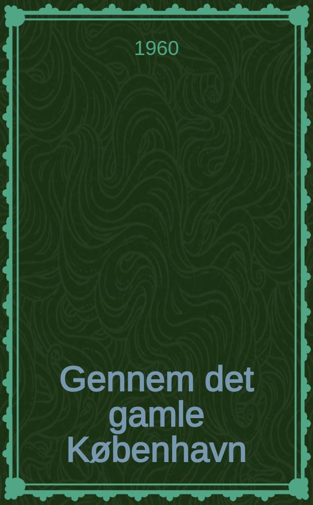 Gennem det gamle København : En anvisning til vandringer i byen : Med adskillige bemærkninger om gaders, pladsers, huses og monumenters mærkværdigheder