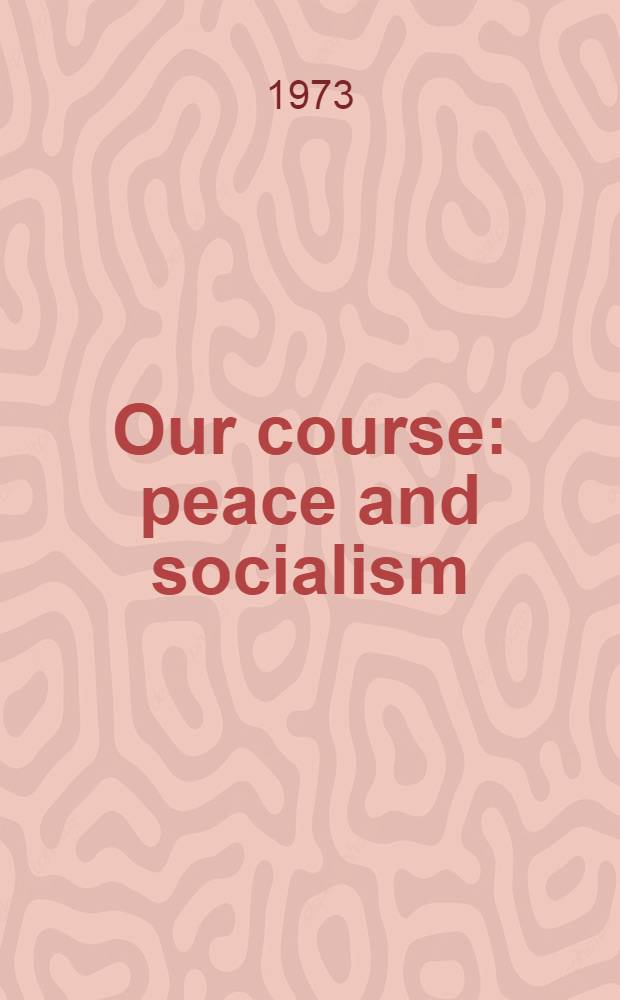 Our course: peace and socialism : A collection of speeches by Leonid Brezhnev, General Secretary of the CPSU Centr. Comm. P. 2 : June - July 1973