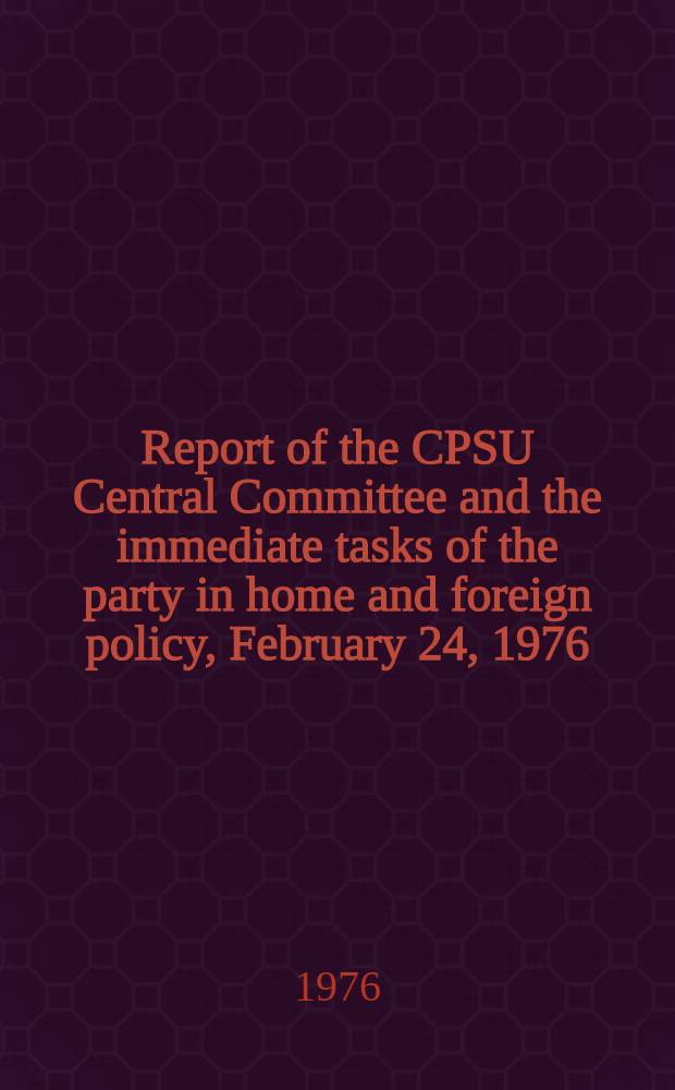 Report of the CPSU Central Committee and the immediate tasks of the party in home and foreign policy, February 24, 1976