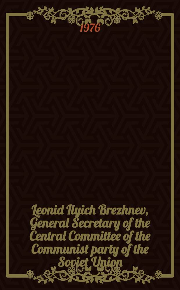 Leonid Ilyich Brezhnev, General Secretary [of the] Central Committee of the Communist party of the Soviet Union : A short biography