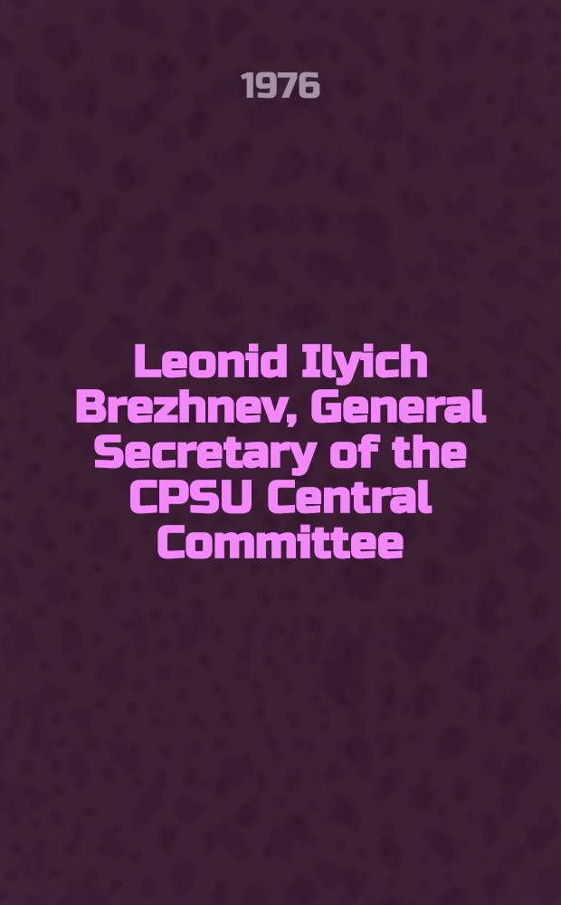 Leonid Ilyich Brezhnev, General Secretary of the CPSU Central Committee : A short biography