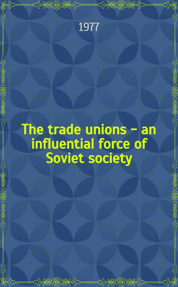 The trade unions - an influential force of Soviet society : Speech at the 16th Congr. of the trade unions of the USSR, March 21, 1977