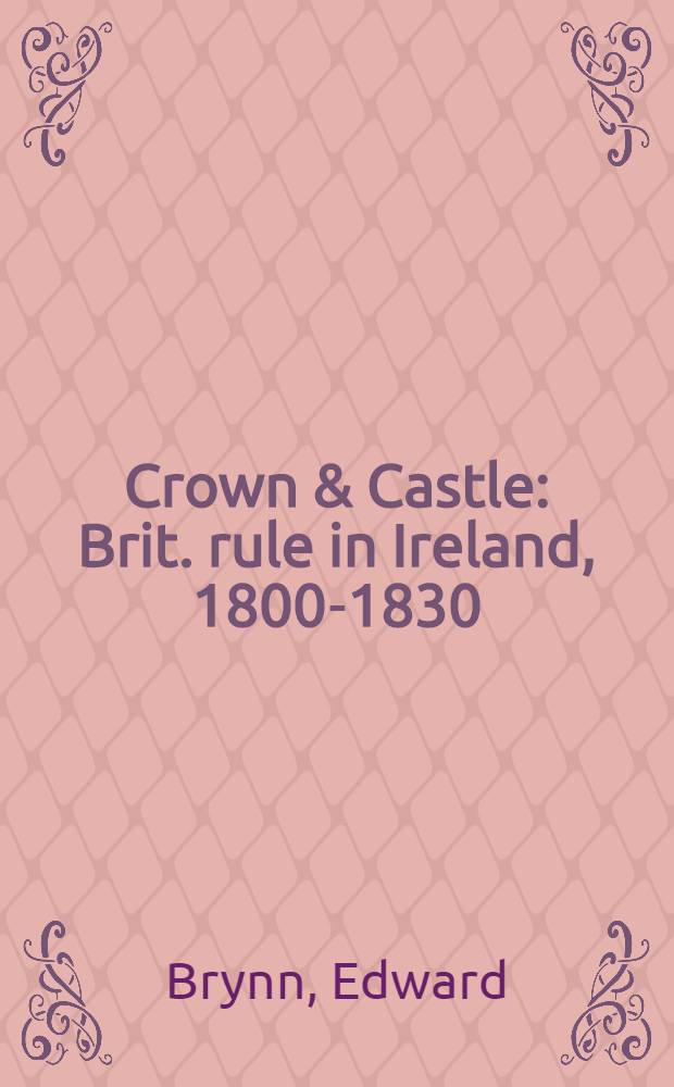 Crown & Castle : Brit. rule in Ireland, 1800-1830
