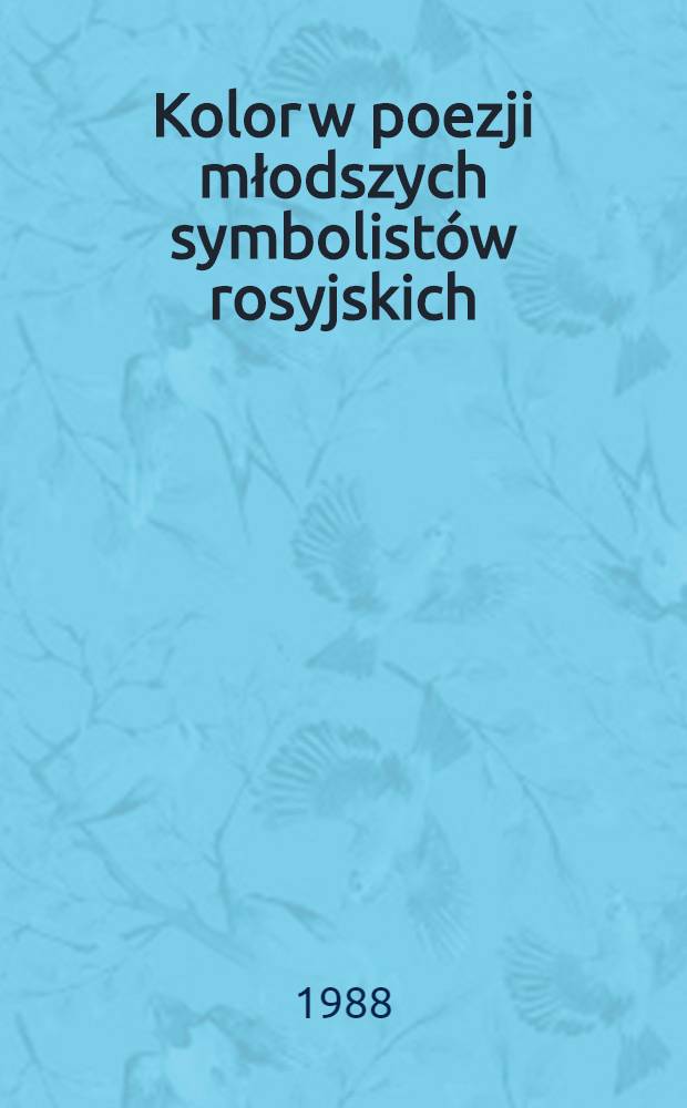 Kolor w poezji młodszych symbolist&oacute;w rosyjskich : Aleksander Błok i Andrzej Bieły