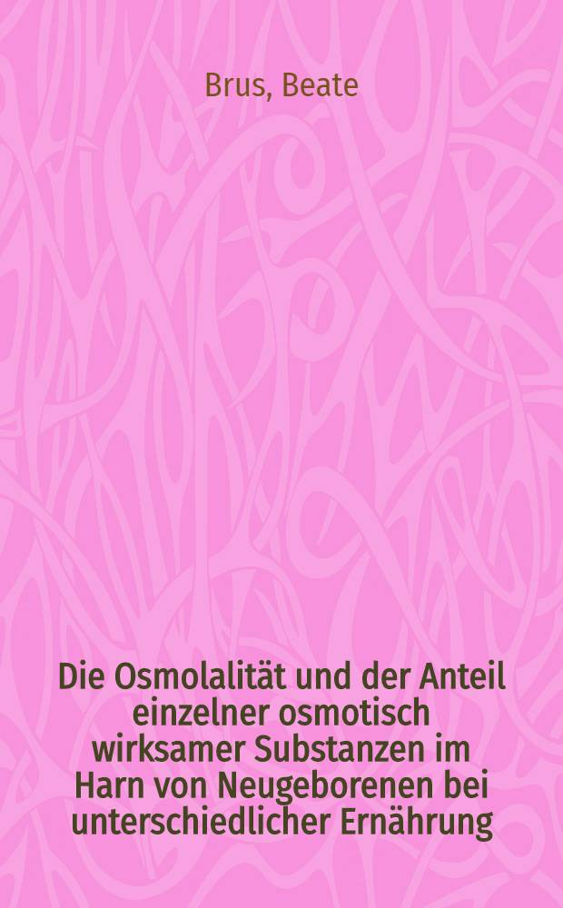 Die Osmolalität und der Anteil einzelner osmotisch wirksamer Substanzen im Harn von Neugeborenen bei unterschiedlicher Ernährung : Inaug.-Diss. ... der ... Med. Fakultät der ... Univ. zu Bonn