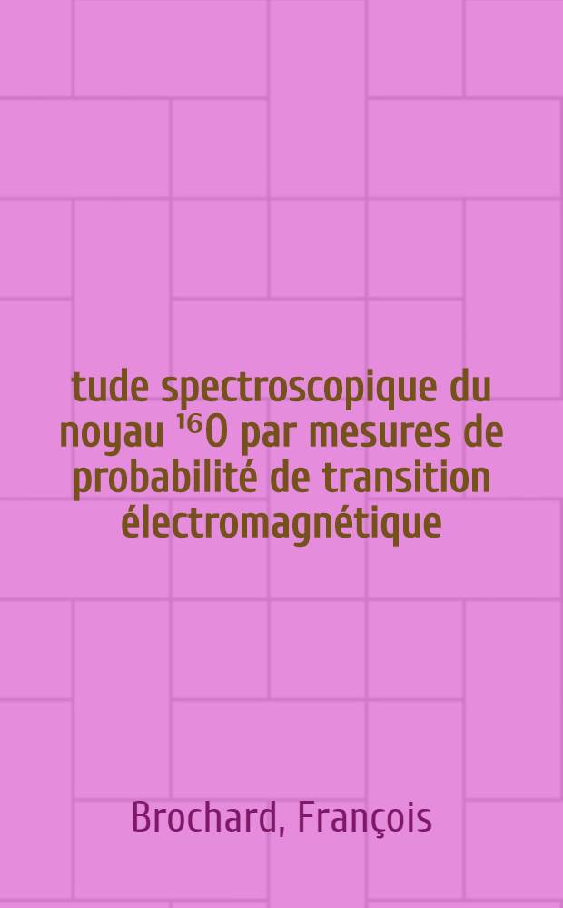 Étude spectroscopique du noyau ¹⁶O par mesures de probabilité de transition électromagnétique : Thèse prés. ... à l'Univ. Louis-Pasteur de Strasbourg ..