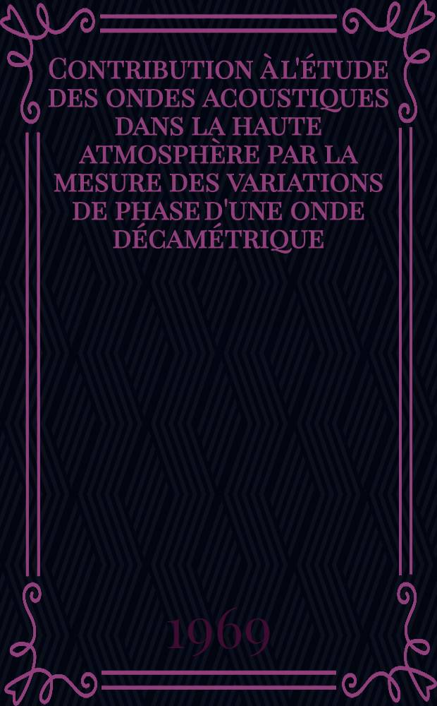 Contribution à l'étude des ondes acoustiques dans la haute atmosphère par la mesure des variations de phase d'une onde décamétrique : Thèse ... présentée à la Faculté des sciences de Paris