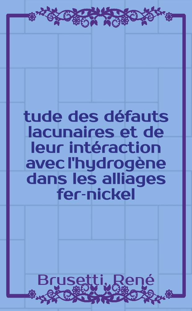 Étude des défauts lacunaires et de leur intéraction avec l'hydrogène dans les alliages fer-nickel : Thèse prés. à la Fac. des sciences de l'Univ. de Grenoble ..