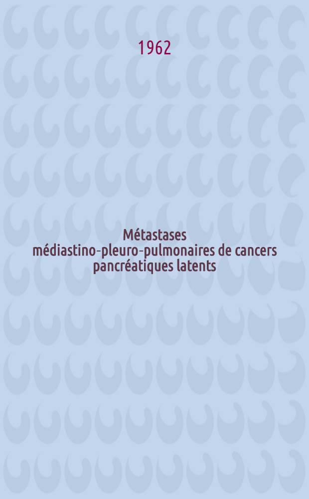 Métastases médiastino-pleuro-pulmonaires de cancers pancréatiques latents: étude anatomo-clinique : (Contribution à l'étude des cancers broncho-pulmonaires-secondaires) : Thèse ..