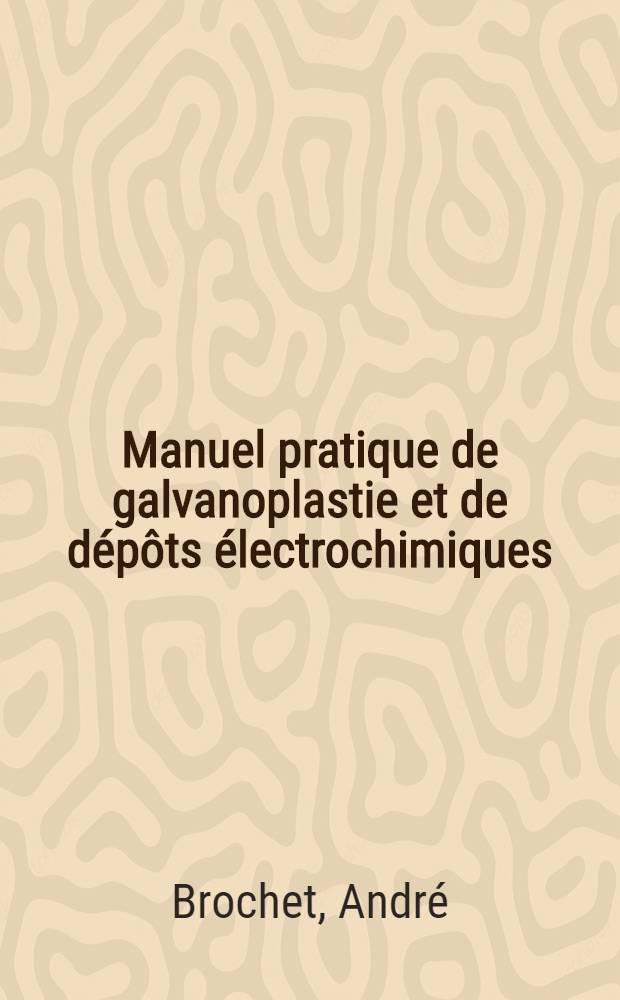 Manuel pratique de galvanoplastie et de d&eacute;p&ocirc;ts &eacute;lectrochimiques