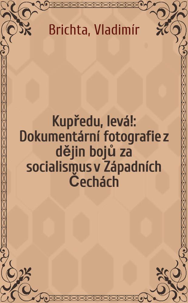Kupředu, lev&aacute;! : Dokument&aacute;rn&iacute; fotografie z dějin bojů za socialismus v Z&aacute;padn&iacute;ch Čech&aacute;ch : Album