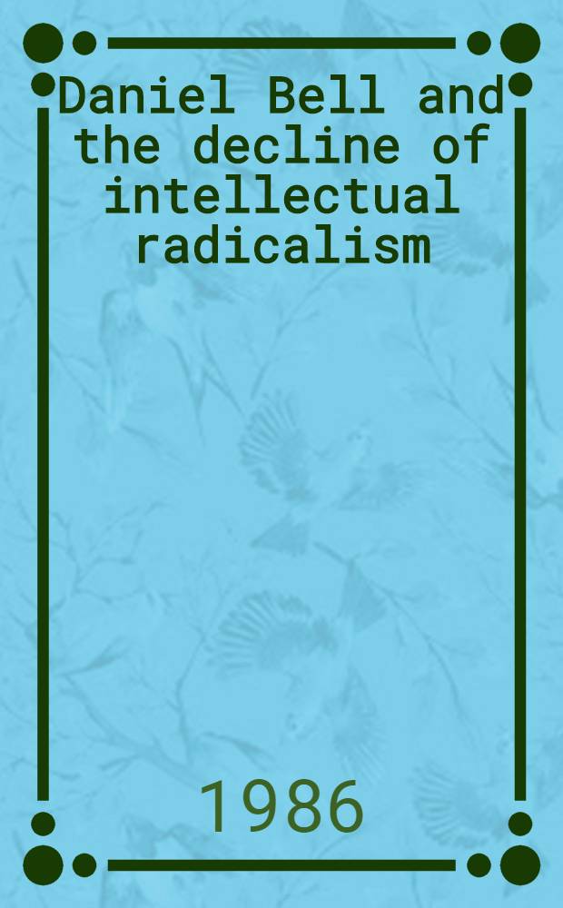 Daniel Bell and the decline of intellectual radicalism : Social theory a. polit. reconciliation in the 1940s