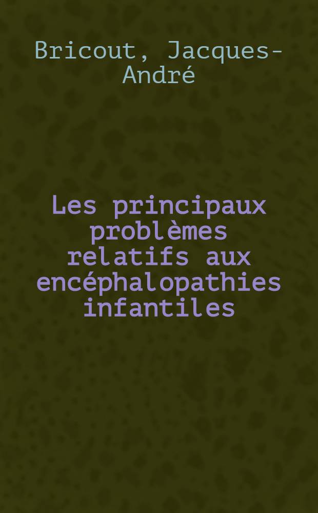 Les principaux problèmes relatifs aux encéphalopathies infantiles : Aspects actuels : Conception d'ensemble : Thèse ..