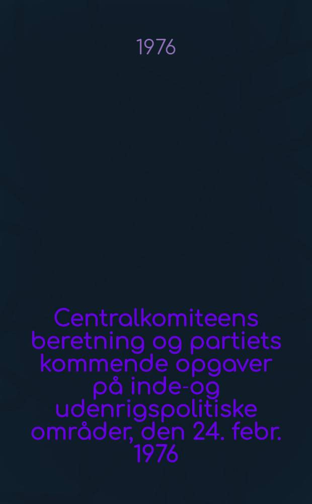 Centralkomiteens beretning og partiets kommende opgaver på inden- og udenrigspolitiske områder, den 24. febr. 1976