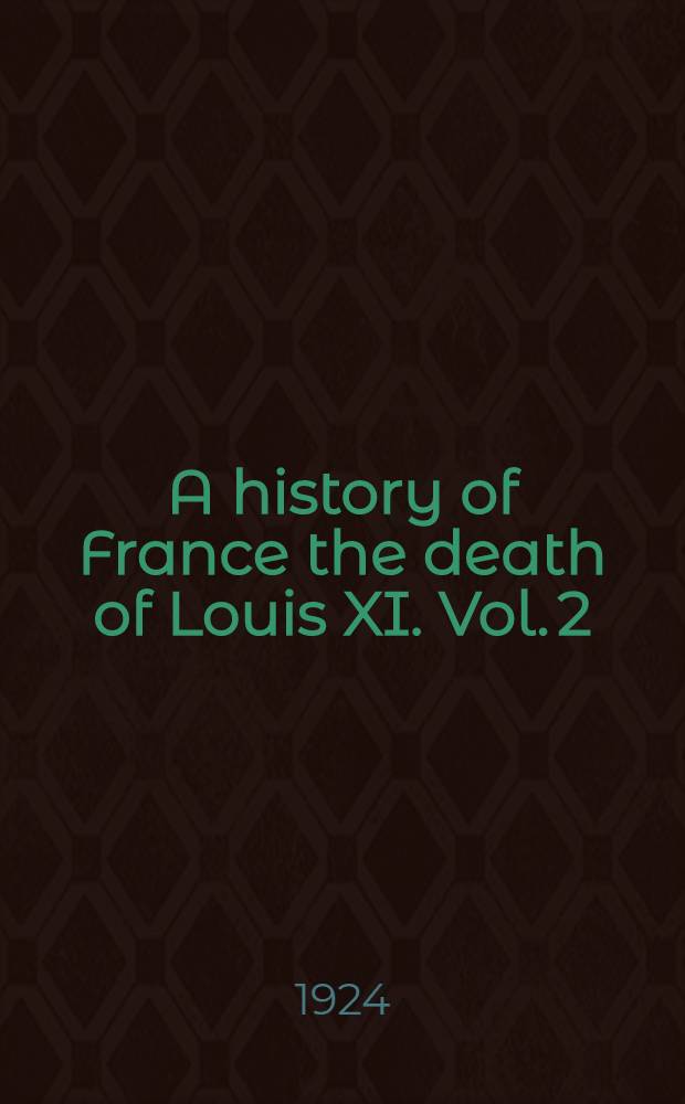 A history of France the death of Louis XI. Vol. 2 : Reign of Charles VIII