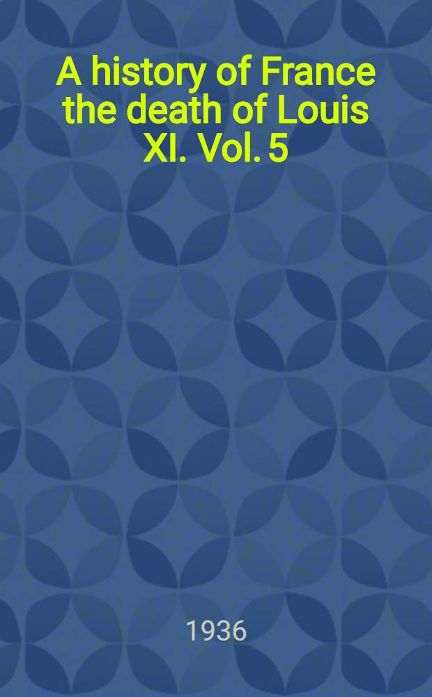 A history of France the death of Louis XI. Vol. 5 : France in 1515