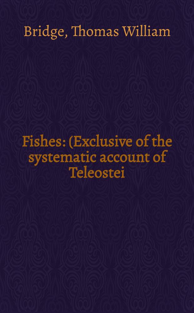 Fishes : (Exclusive of the systematic account of Teleostei)