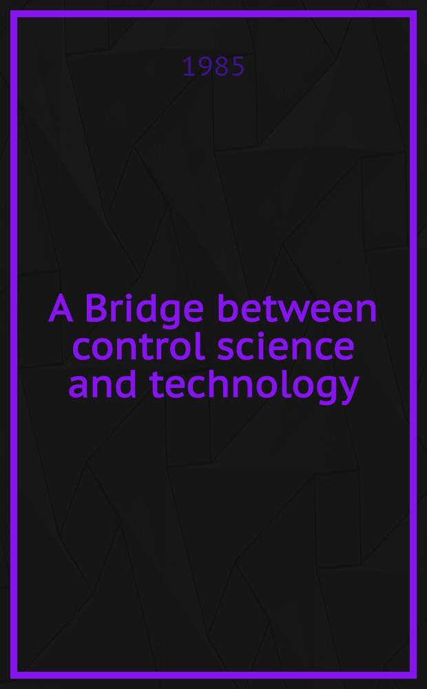 A Bridge between control science and technology : Proc. of the Ninth triennial World congr. of IFAC, Budapest, 2-6 July 1984. Vol. 1 : Analysis and synthesis of control systems