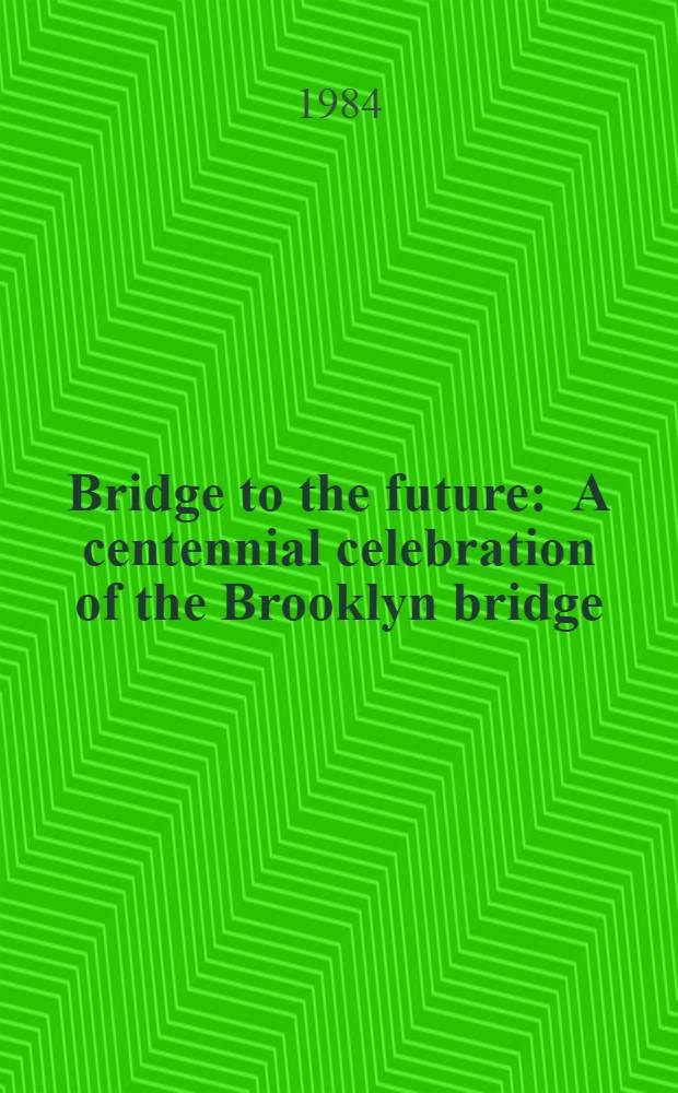 Bridge to the future : A centennial celebration of the Brooklyn bridge