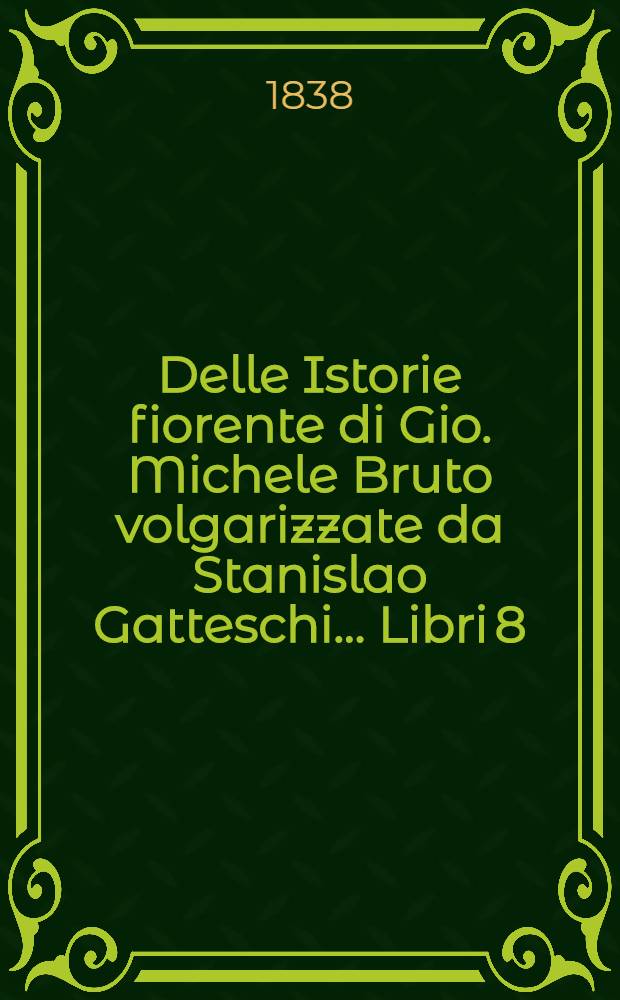 Delle Istorie fiorente di Gio. Michele Bruto volgarizzate da Stanislao Gatteschi ... Libri 8 : Vol. 1-2