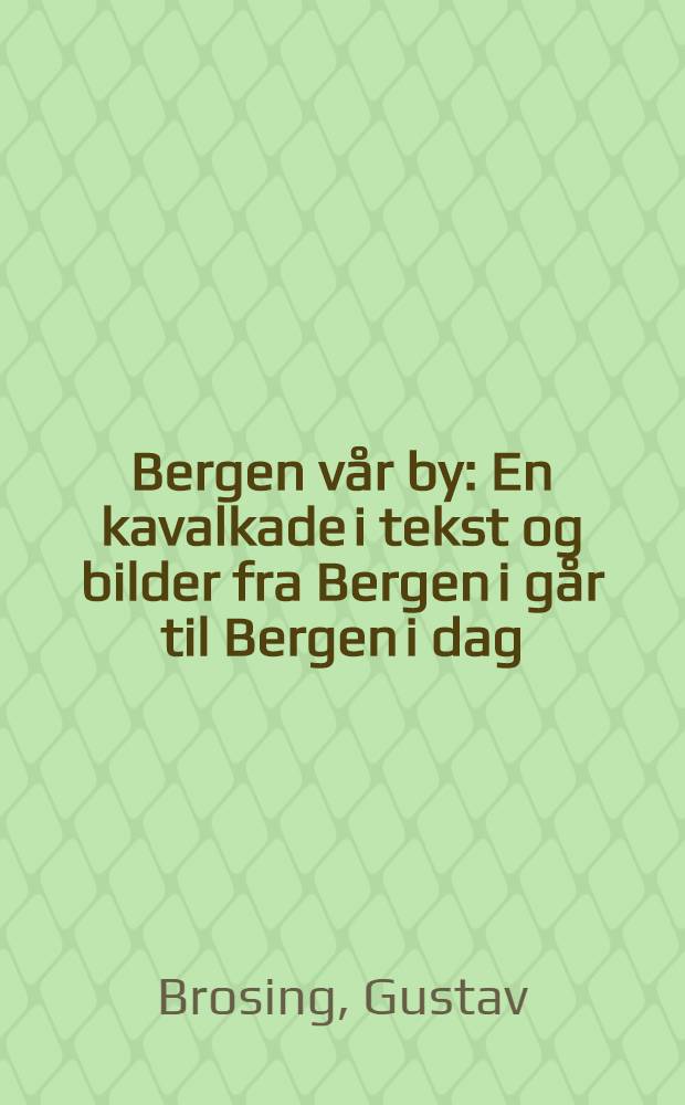 Bergen vår by : En kavalkade i tekst og bilder fra Bergen i går til Bergen i dag