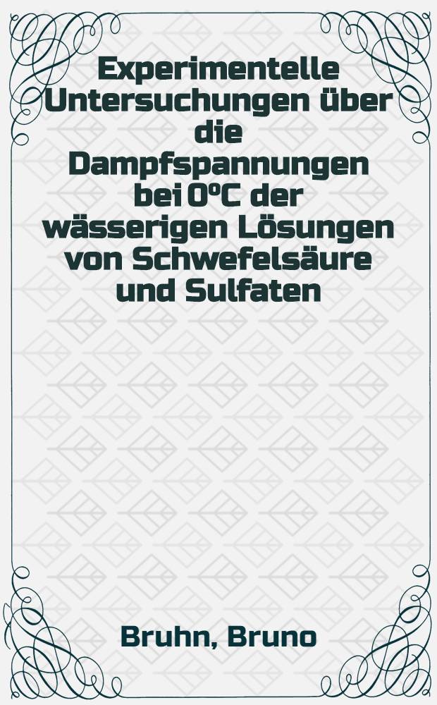 Experimentelle Untersuchungen &uuml;ber die Dampfspannungen bei 0&deg;C der w&auml;sserigen L&ouml;sungen von Schwefels&auml;ure und Sulfaten : Inaug.-Diss. ... der ... Universit&auml;t zu Kiel