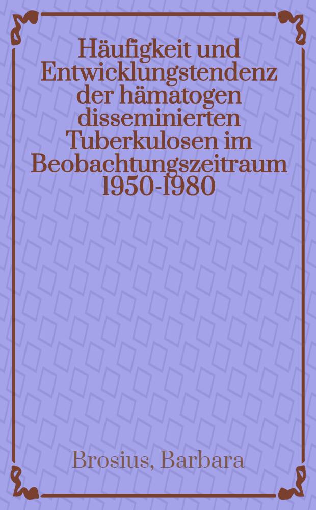 H&auml;ufigkeit und Entwicklungstendenz der h&auml;matogen disseminierten Tuberkulosen im Beobachtungszeitraum 1950-1980 : Inaug.-Diss