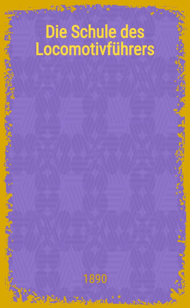 ... Die Schule des Locomotivführers : Handbuch für Eisenbahnbeamte und Studirende technischer Anstalten