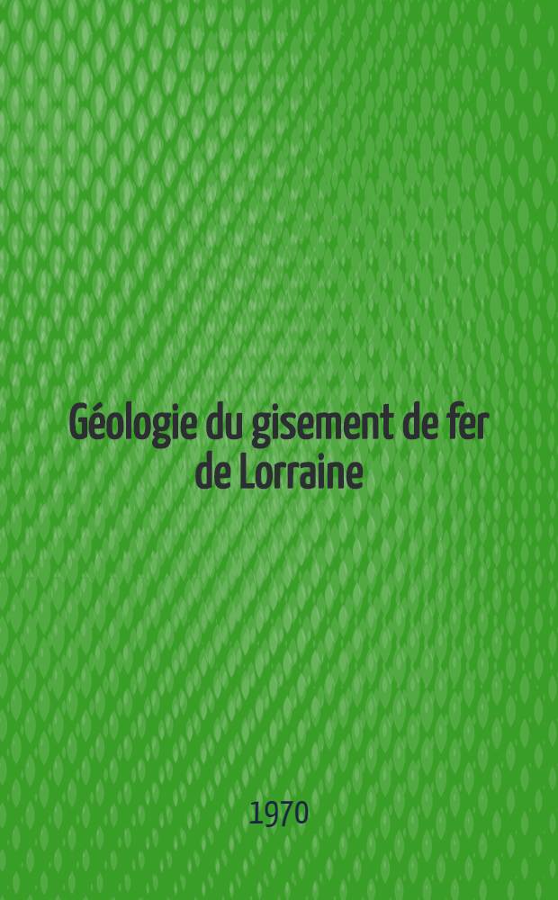 Géologie du gisement de fer de Lorraine : Thèse prés. de l'Univ. de Nancy ... T. 2 : Atlas géologique du gisement de fer de Lorraine
