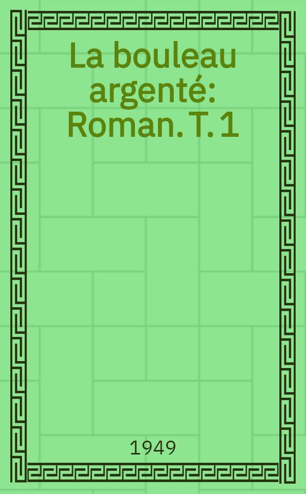 La bouleau argent&eacute; : Roman. [T. 1]