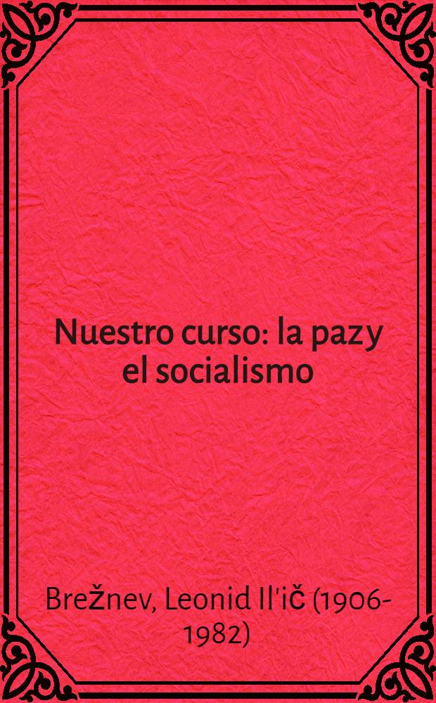 Nuestro curso: la paz y el socialismo : Discursos de L. I. Brézhnev, Secretario General del CC del PCUS, abril - sept., 1971
