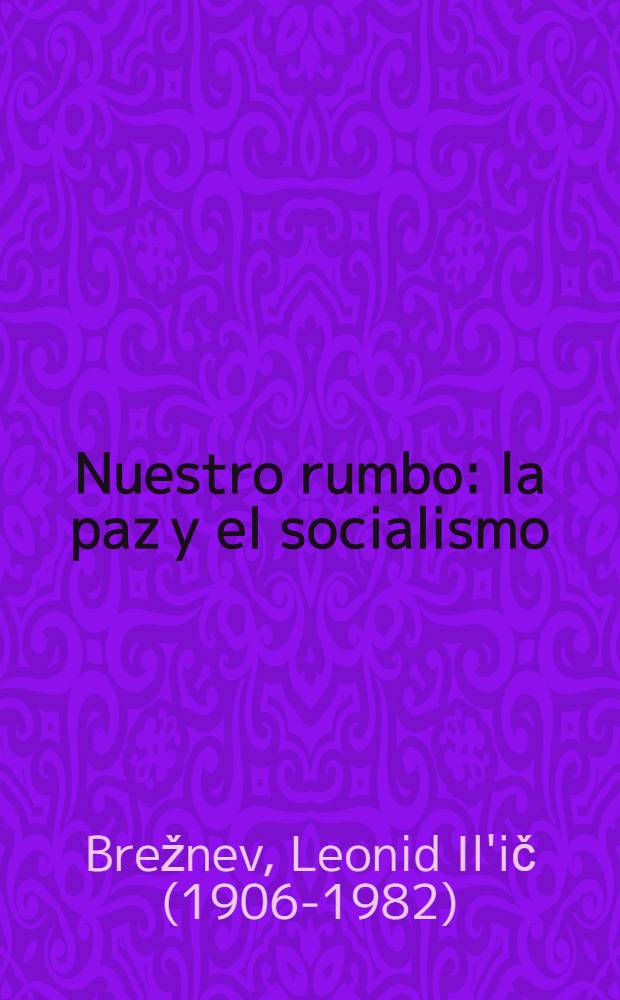 Nuestro rumbo: la paz y el socialismo : Discursos de L. I. Brézhnev, Secretario General del CC del PCUS, pronunciados en 1975 y 1976