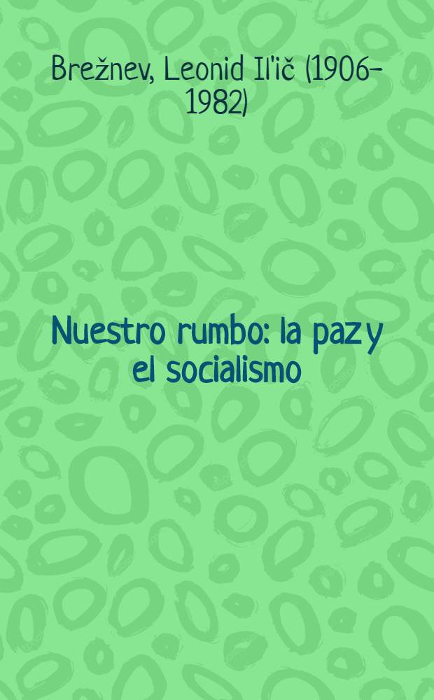 Nuestro rumbo: la paz y el socialismo : Compilación de discursos de L. I. Brezhnev, Secretario general del CC del PCUS (enero - dic. de 1973)