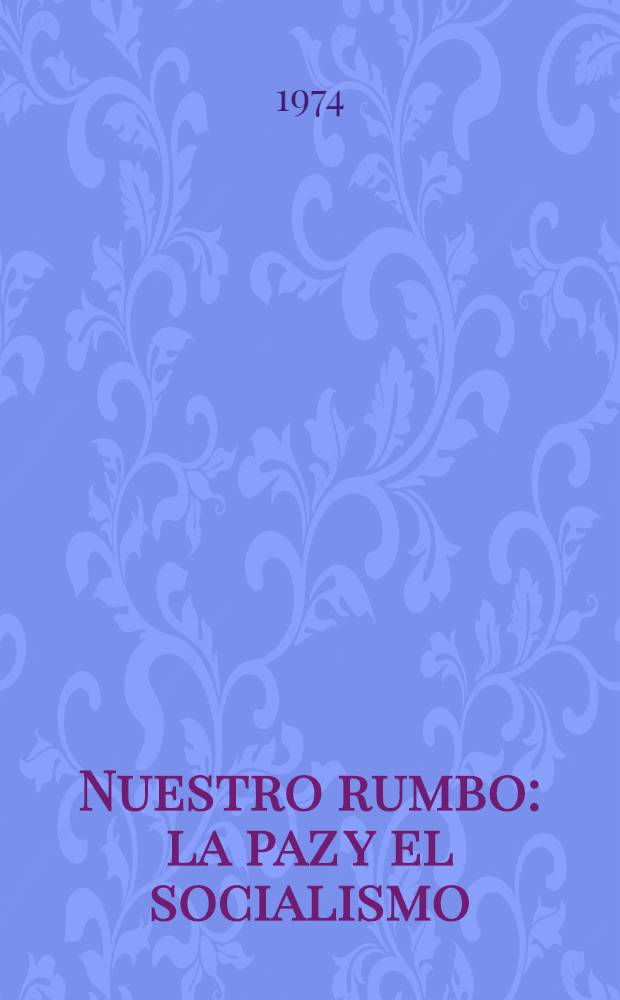 Nuestro rumbo: la paz y el socialismo : Compilación de discursos de L. I. Brézhnev, Secretario general del CC del PCUS. P. 4 : Septiembre - diciembre de 1973