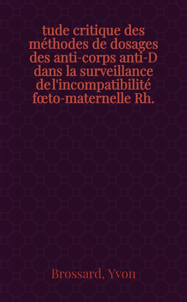 Étude critique des méthodes de dosages des anti-corps anti-D dans la surveillance de l'incompatibilité fœto-maternelle Rh. : Thèse ..