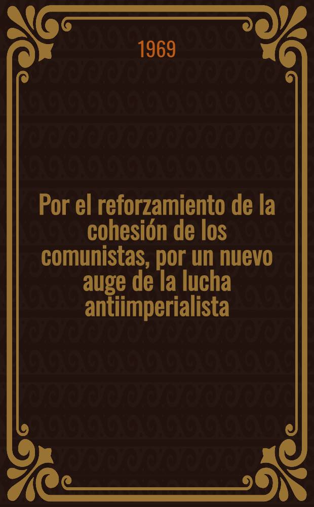 Por el reforzamiento de la cohesión de los comunistas, por un nuevo auge de la lucha antiimperialista : Discurso del jefe de la delegación del PCUS, Secretario General del CC del PCUS Leonid Brézhnev, pronunciado en la Conferencia internacional de los partidos comunistas y obreros de Moscú (7 de junio de 1969)