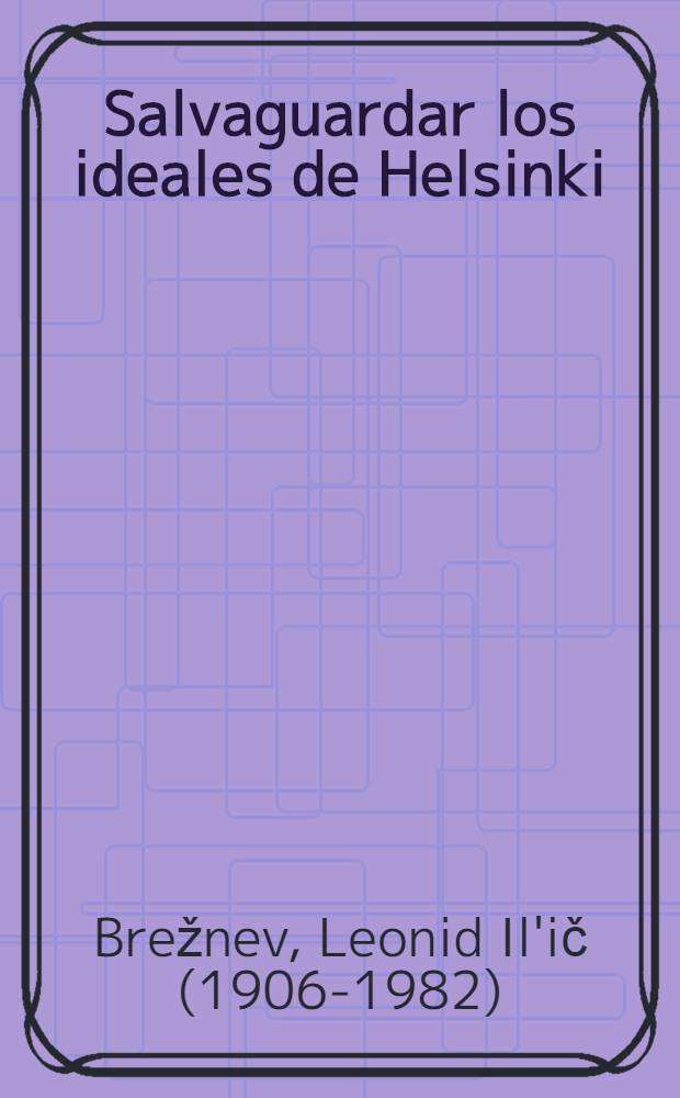 Salvaguardar los ideales de Helsinki: la seguridad y la cooperaci&oacute;n : Fragm. de discursos de Leonid Ilich Brezhnev, Secretario general del Com. Centr. del Partido comun. de la Uni&oacute;n Sovi&eacute;tica y Presidente del Pres&iacute;dium del Soviet Supremo de la URSS