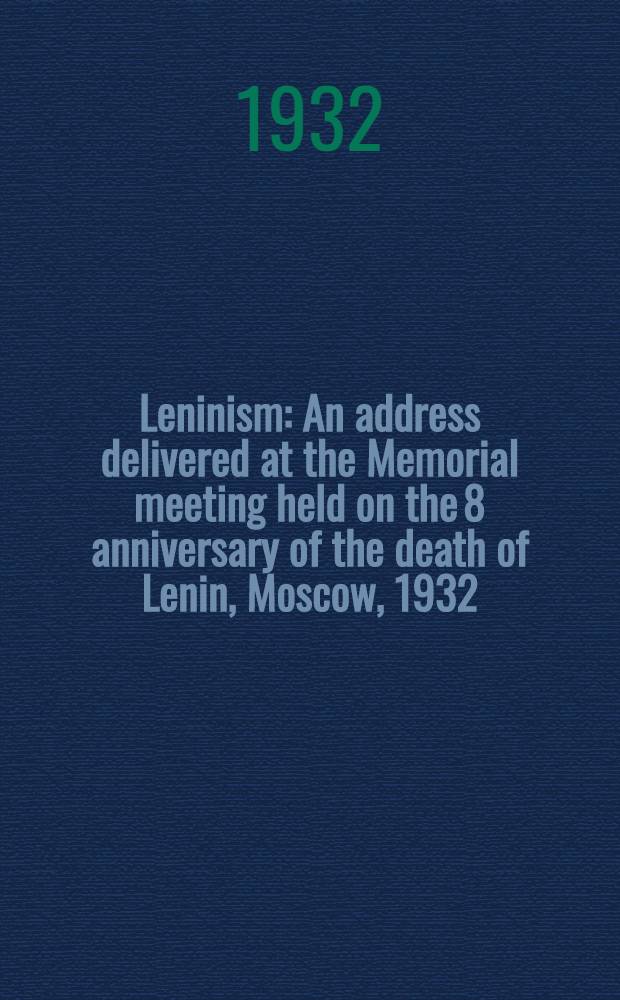 Leninism : An address delivered at the Memorial meeting held on the 8 anniversary of the death of Lenin, Moscow, 1932