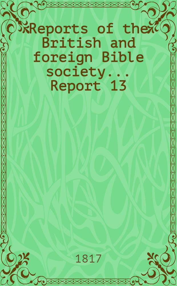 Reports of the British and foreign Bible society ... [Report 13] : The 13-th report of the British and foreign Bible society; 1817