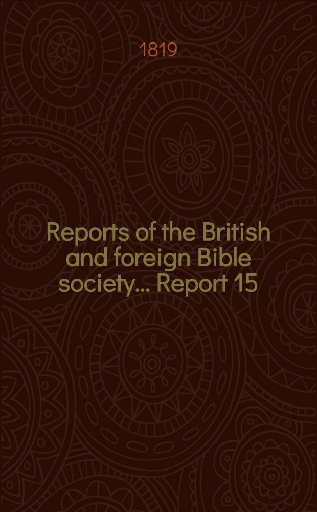 Reports of the British and foreign Bible society ... [Report 15] : The 15-th report of the British and foreign Bible society; 1819
