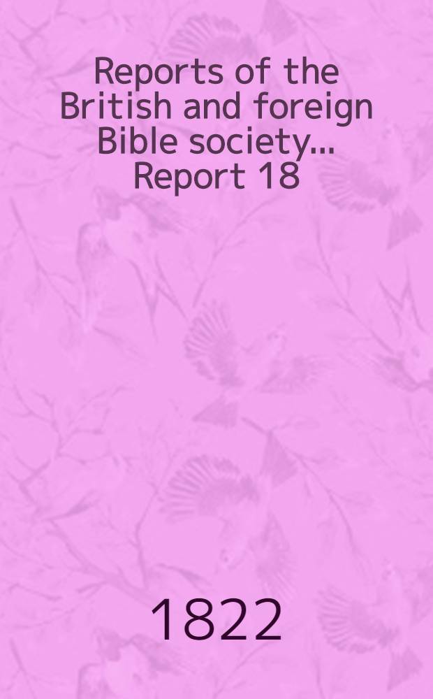 Reports of the British and foreign Bible society ... [Report 18] : The 18-th report of the British and foreign Bible society; 1822
