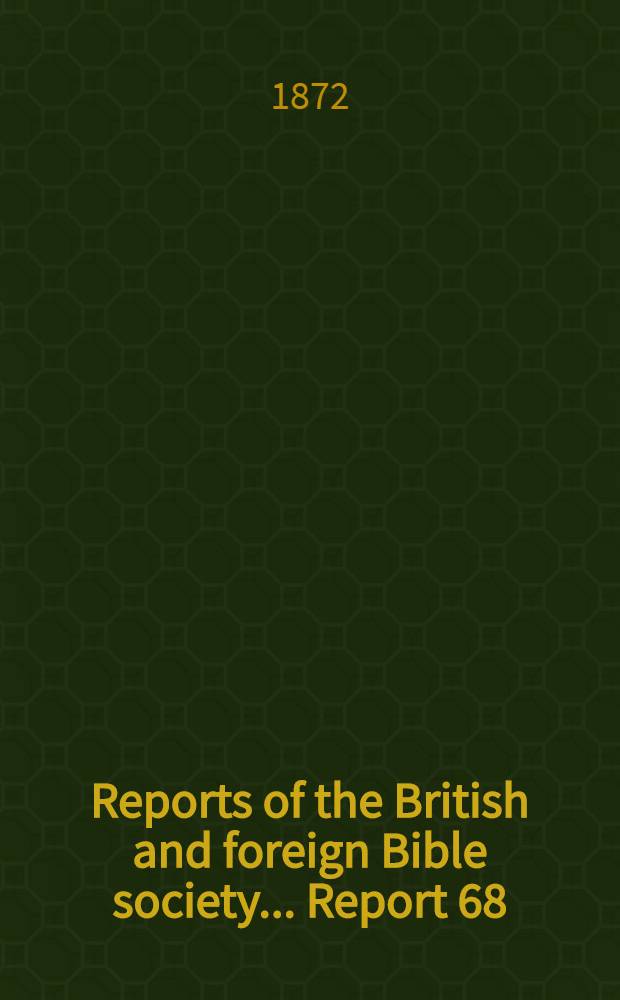 Reports of the British and foreign Bible society ... [Report 68] : The sixty-eighth report of the British and foreign Bible society; 1872