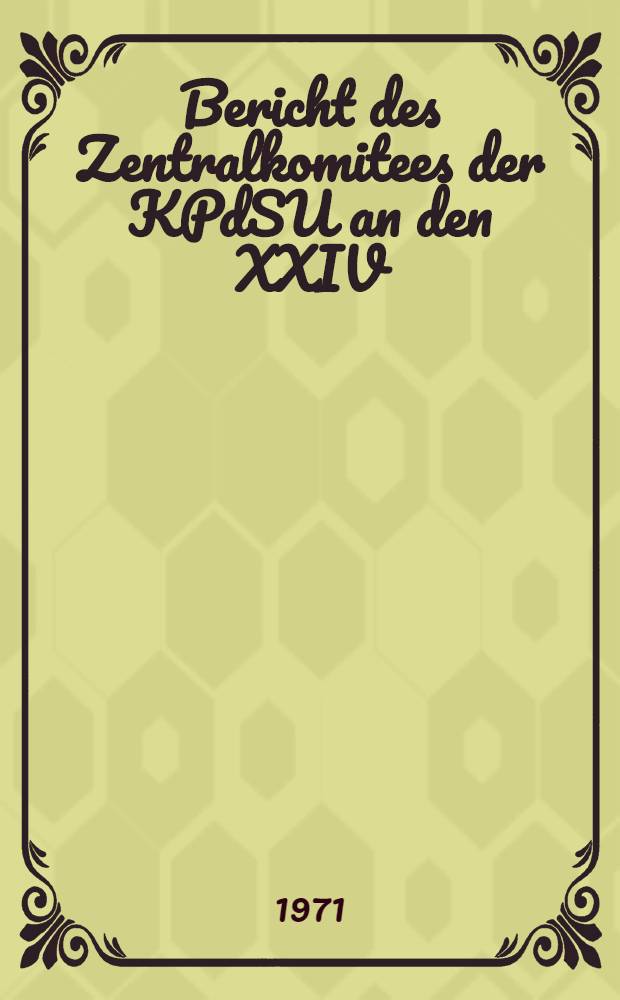 Bericht des Zentralkomitees der KPdSU an den XXIV : Parteitag der Kommunistischen Partei der Sowjetunion : Referat von L. I. Breshnew, Generalsekretär des ZK der KPdSU, 30 März 1971