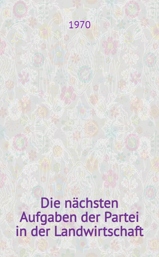 Die nächsten Aufgaben der Partei in der Landwirtschaft : Bericht des Generalsekretärs des ZK der KPdSU, Leonid Breshnew, auf dem Plenum des ZK der KPdSU am 2. Juli 1970