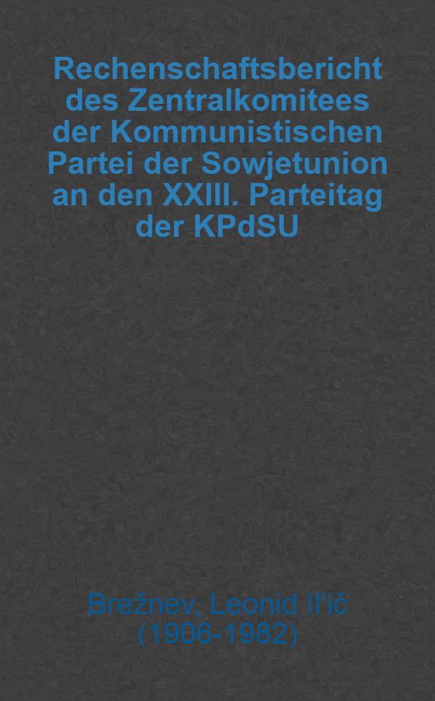 Rechenschaftsbericht des Zentralkomitees der Kommunistischen Partei der Sowjetunion an den XXIII. Parteitag der KPdSU : Berichterstatter: Erster Sekretär des ZK der KPdSU Leonid Breshnew 29. März 1966