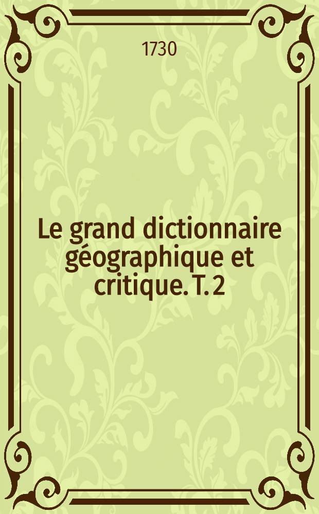 Le grand dictionnaire g&eacute;ographique et critique. T. 2 : B & C
